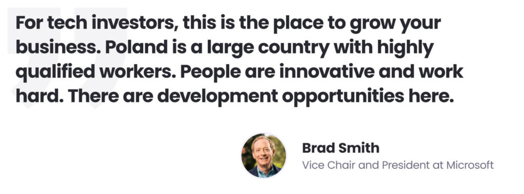 Building an AI delivery centre in Poland as a remedy for AI talent shortages
Brad Smith quote
"For tech investors, this is the place to grow your business. Poland is a large country with highly qualified workers. People are innovative and work hard. There are development opportunities here."
Brad Smith, Vice Chair and President at Microsoft